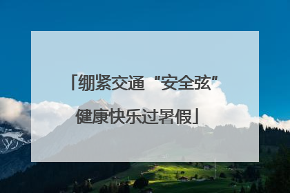 绷紧交通“安全弦” 健康快乐过暑假
