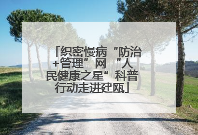 织密慢病“防治+管理”网 “人民健康之星”科普行动走进建瓯