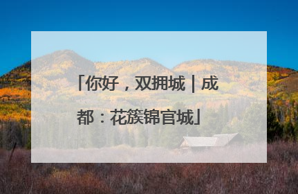 你好，双拥城｜成都：花簇锦官城