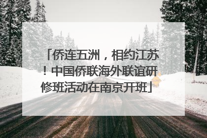 侨连五洲，相约江苏！中国侨联海外联谊研修班活动在南京开班