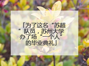 为了这名“苏超”队员，苏州大学办了场“一个人”的毕业典礼