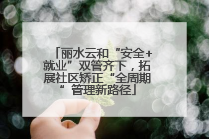 丽水云和“安全+就业”双管齐下，拓展社区矫正“全周期”管理新路径