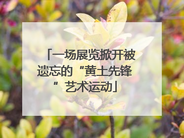 一场展览掀开被遗忘的“黄土先锋”艺术运动