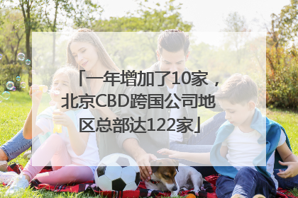 一年增加了10家，北京CBD跨国公司地区总部达122家