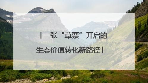 一张“草票”开启的生态价值转化新路径
