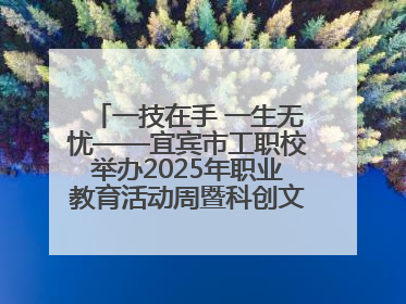 一技在手 一生无忧——宜宾市工职校举办2025年职业教育活动周暨科创文化季启动仪式