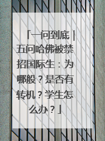 一问到底｜五问哈佛被禁招国际生：为哪般？是否有转机？学生怎么办？