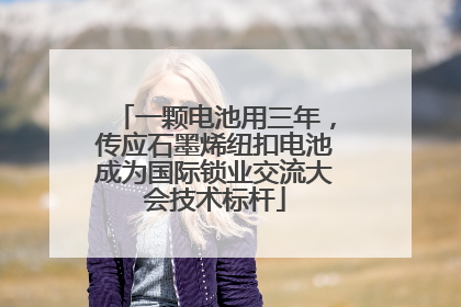一颗电池用三年，传应石墨烯纽扣电池成为国际锁业交流大会技术标杆