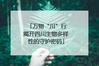 万物“川”行 揭开四川生物多样性的守护密码