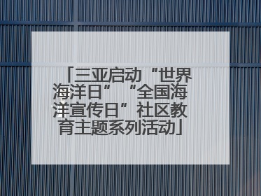 三亚启动“世界海洋日”“全国海洋宣传日”社区教育主题系列活动