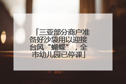 三亚部分商户准备好沙袋用以迎接台风“蝴蝶”，全市幼儿园已停课