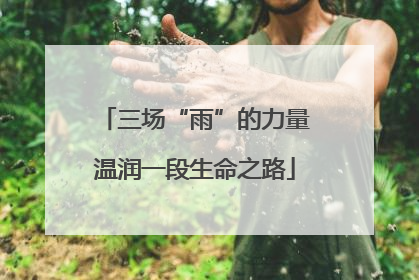 三场“雨”的力量温润一段生命之路