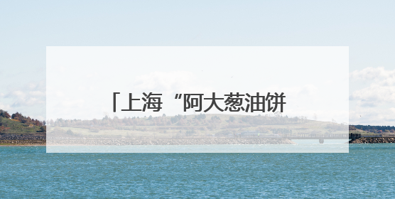 上海“阿大葱油饼”与合作公司闹掰了？网友评论不一