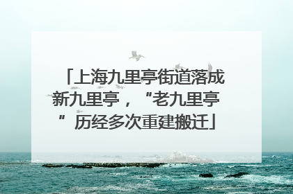 上海九里亭街道落成新九里亭，“老九里亭”历经多次重建搬迁