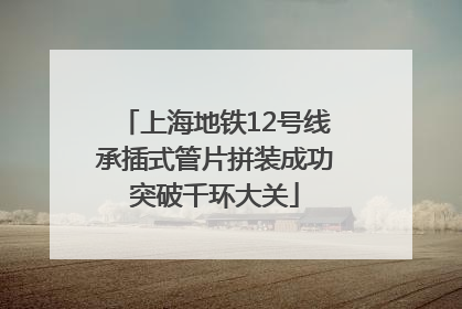 上海地铁12号线承插式管片拼装成功突破千环大关