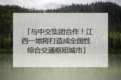 与中交集团合作！江西一地将打造成全国性综合交通枢纽城市