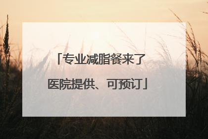 专业减脂餐来了 医院提供、可预订