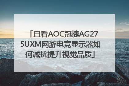 且看AOC冠捷AG275UXM网游电竞显示器如何减扰提升视觉品质
