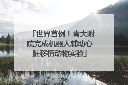 世界首例！青大附院完成机器人辅助心脏移植动物实验