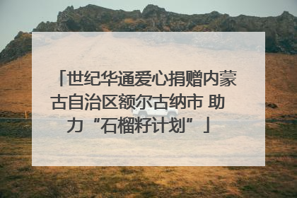 世纪华通爱心捐赠内蒙古自治区额尔古纳市 助力“石榴籽计划”