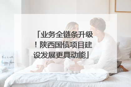业务全链条升级！陕西国债项目建设发展更具动能