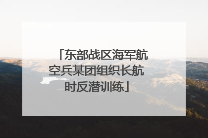 东部战区海军航空兵某团组织长航时反潜训练