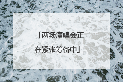 两场演唱会正在紧张筹备中
