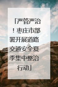 严管严治！枣庄市部署开展道路交通安全夏季集中整治行动