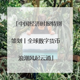 中国经济时报特别策划丨全球数字货币浪潮风起云涌
