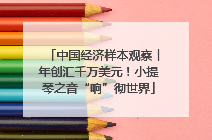中国经济样本观察丨年创汇千万美元！小提琴之音“响”彻世界