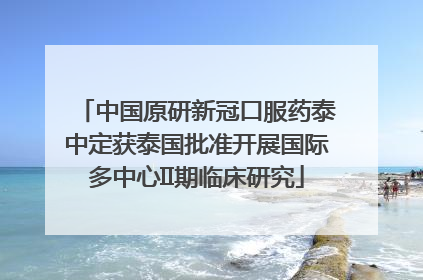 中国原研新冠口服药泰中定获泰国批准开展国际多中心II期临床研究