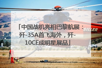 中国战机亮相巴黎航展：歼-35A首飞海外，歼-10CE成明星展品