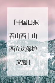 中国日报看山西｜山西立法保护文物