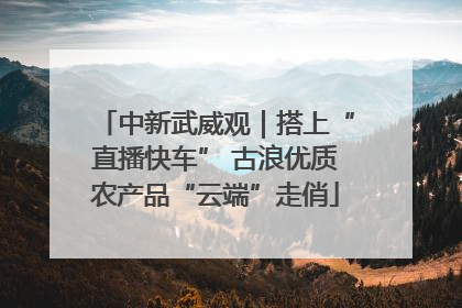 中新武威观｜搭上“直播快车” 古浪优质农产品“云端”走俏