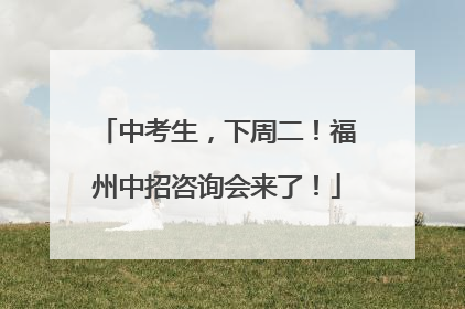 中考生，下周二！福州中招咨询会来了！