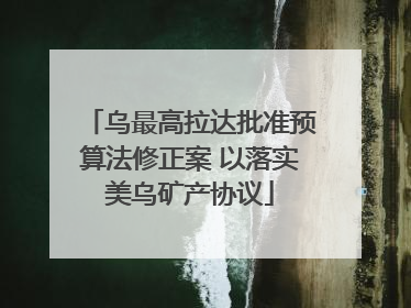 乌最高拉达批准预算法修正案 以落实美乌矿产协议