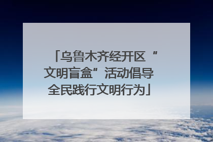 乌鲁木齐经开区“文明盲盒”活动倡导全民践行文明行为