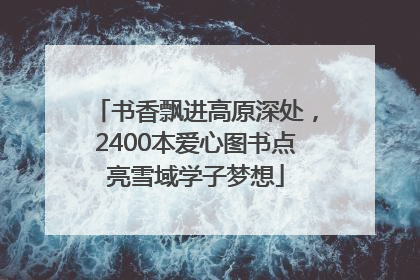 书香飘进高原深处，2400本爱心图书点亮雪域学子梦想
