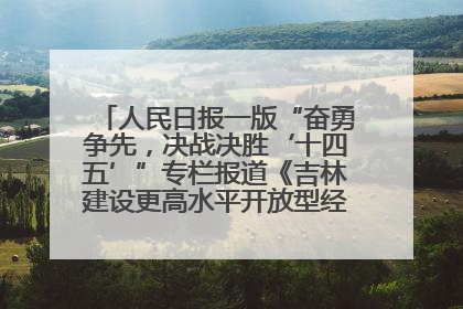 人民日报一版“奋勇争先，决战决胜‘十四五’”专栏报道《吉林建设更高水平开放型经济新体制》