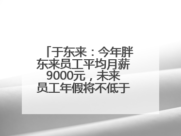 于东来：今年胖东来员工平均月薪9000元，未来员工年假将不低于40天