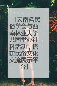 云南省民俗学会与西南林业大学共同举办社科活动，搭建民俗文化交流展示平台