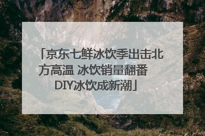 京东七鲜冰饮季出击北方高温 冰饮销量翻番 DIY冰饮成新潮