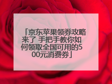 京东苹果领券攻略来了 手把手教你如何领取全国可用的500元消费券
