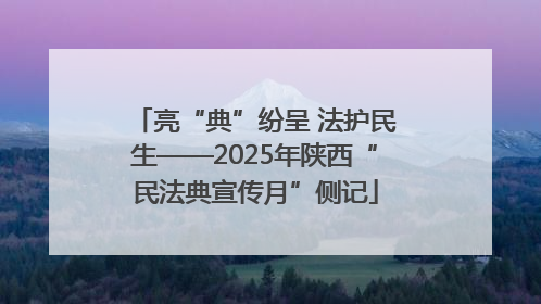亮“典”纷呈 法护民生——2025年陕西“民法典宣传月”侧记