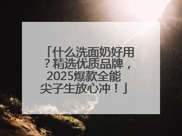 什么洗面奶好用？精选优质品牌，2025爆款全能尖子生放心冲！