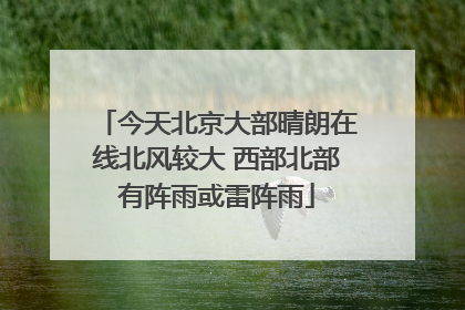 今天北京大部晴朗在线北风较大 西部北部有阵雨或雷阵雨