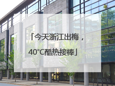 今天浙江出梅，40℃酷热接棒