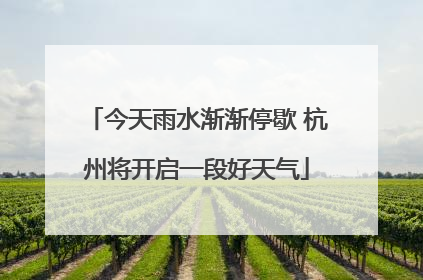 今天雨水渐渐停歇 杭州将开启一段好天气