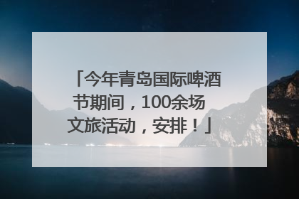 今年青岛国际啤酒节期间，100余场文旅活动，安排！