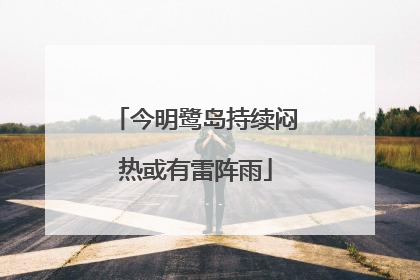 今明鹭岛持续闷热或有雷阵雨